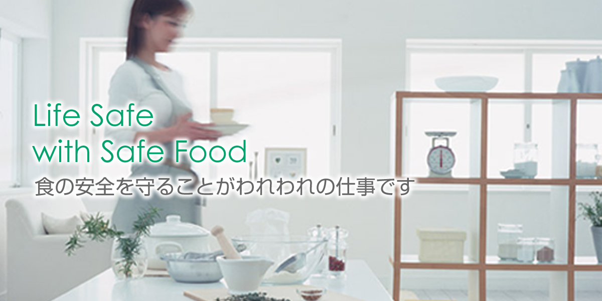 Life Safe with Safe Food 食の安全を守ることがわれわれの仕事です